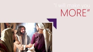 "I will make you
MORE”
 