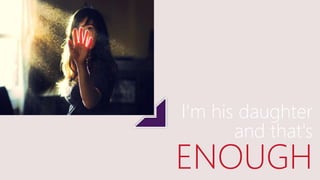 I'm his daughter
and that's
ENOUGH
 