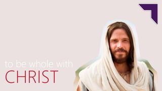 to be whole with
CHRIST
 