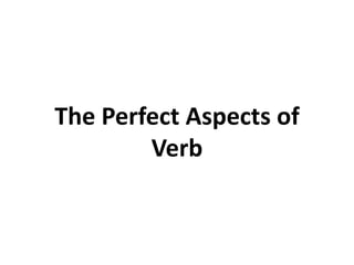 The Perfect Aspects of
Verb
 
