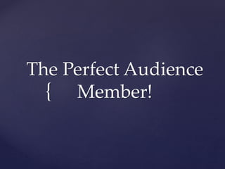 {
The Perfect Audience
Member!
 