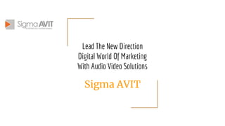 Lead The New Direction
Digital World Of Marketing
With Audio Video Solutions
Sigma AVIT
 