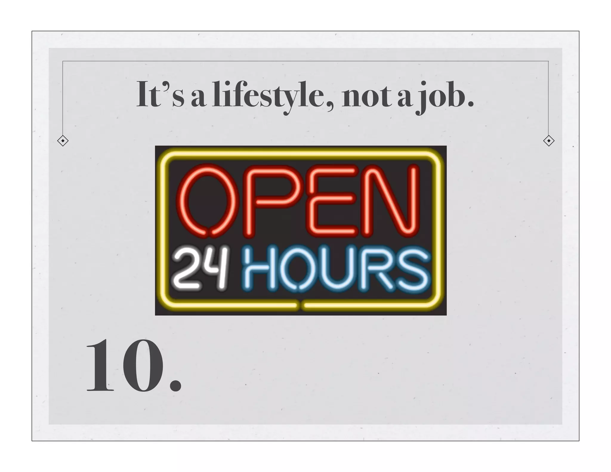 It’s a lifestyle, not a job.
10.
 