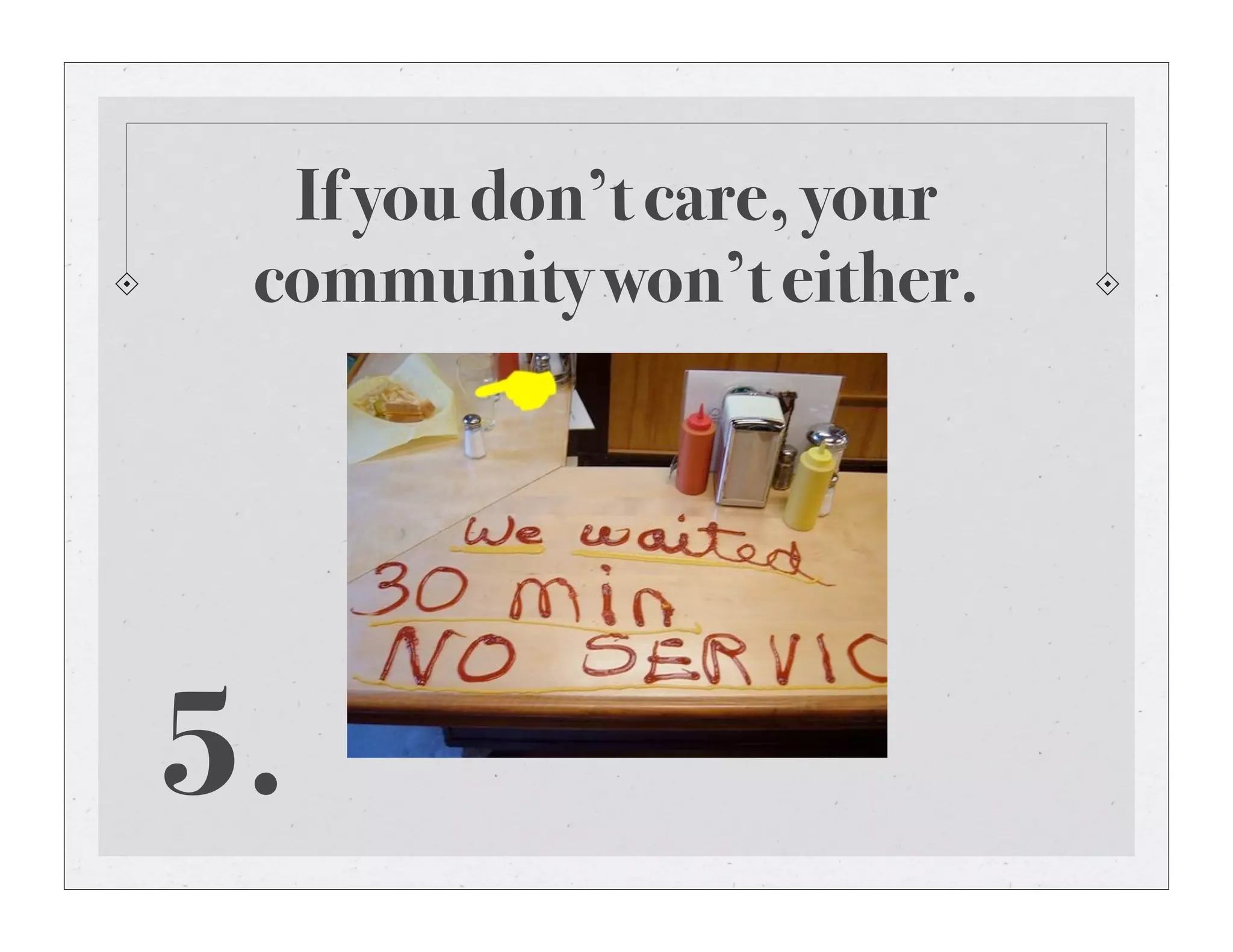 If you don’t care, your
community won’t either.
5.
 