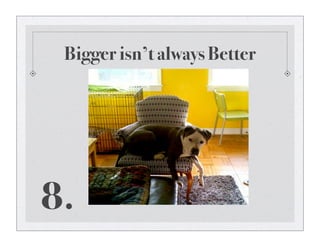 Bigger isn’t always Better
8.
 
