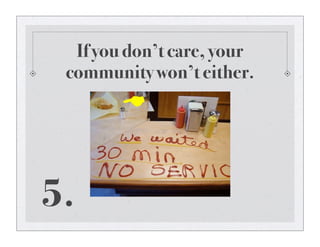 If you don’t care, your
community won’t either.
5.
 