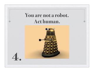 You are not a robot.
Act human.
4.
 