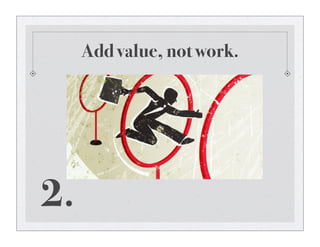Add value, not work.
2.
 