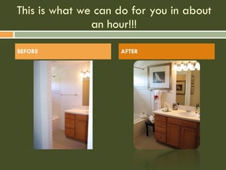 This is what we can do for you in about an hour!!! BEFORE AFTER 