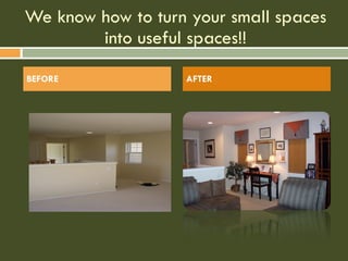 We know how to turn your small spaces into useful spaces!! BEFORE AFTER 