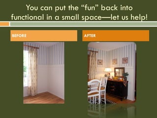 You can put the “fun” back into functional in a small space—let us help! BEFORE AFTER 