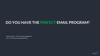 DO YOU HAVE THE PERFECT EMAIL PROGRAM?
Andrew Kordek – VP of Customer Engagement
iPost - An email and messaging platform
 