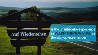 Is the unsubscribe experience
as WARM & INNOVATIVE as
the sign-up experience?
 