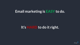 Email marketing is EASY to do.
It’s HARD to do it right.
 