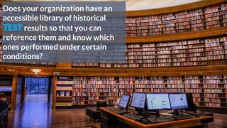 Does your organization have an
accessible library of historical
TEST results so that you can
reference them and know which
ones performed under certain
conditions?
 