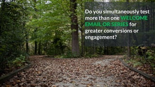 Do you simultaneously test
more than one WELCOME
EMAIL OR SERIES for
greater conversions or
engagement?
 