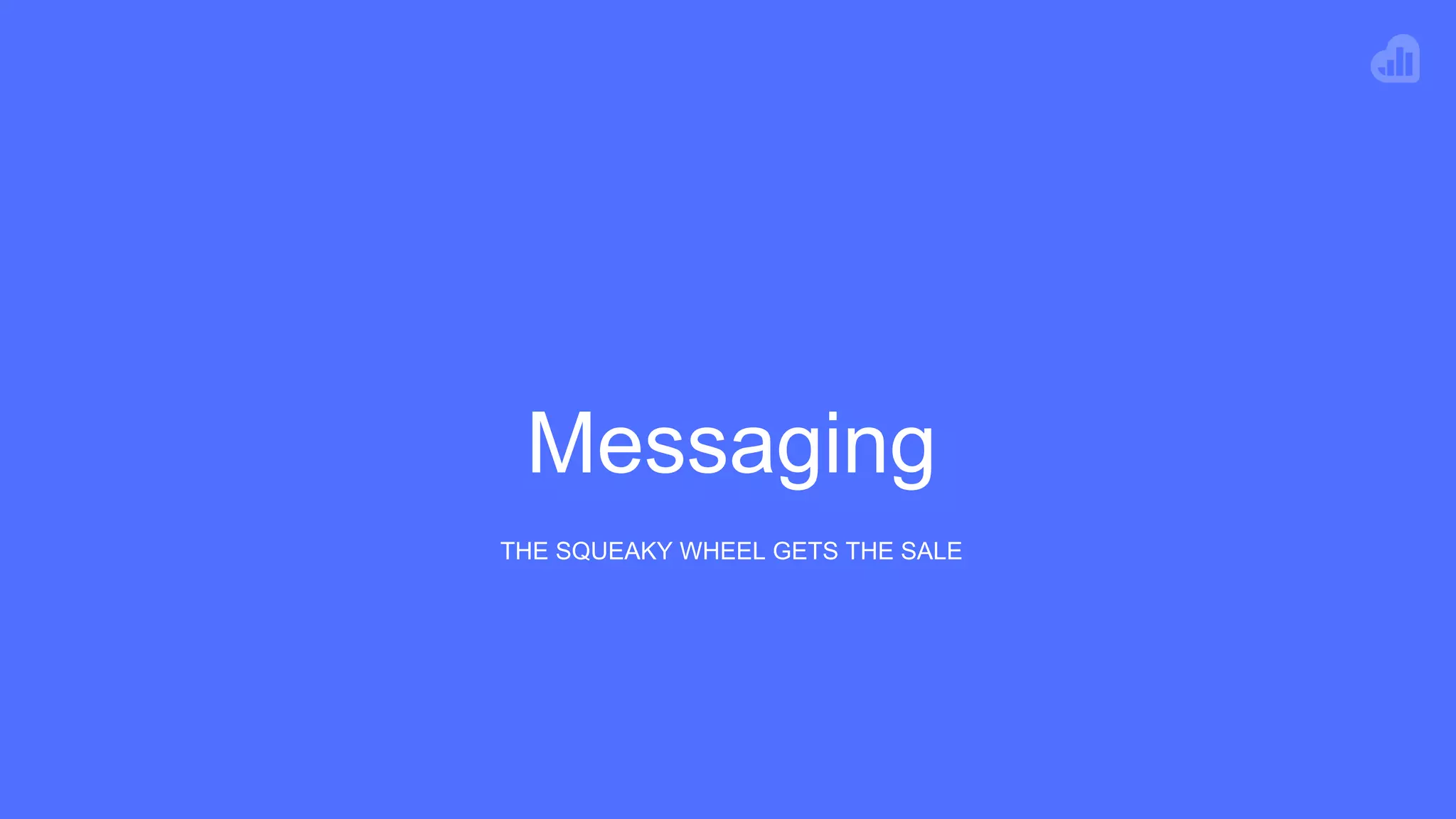  !
Messaging
THE SQUEAKY WHEEL GETS THE SALE
 