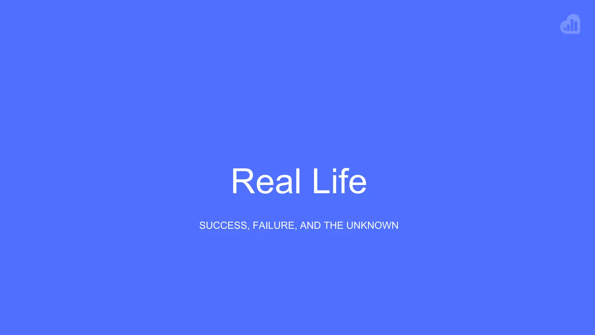  !
Real Life
SUCCESS, FAILURE, AND THE UNKNOWN
 