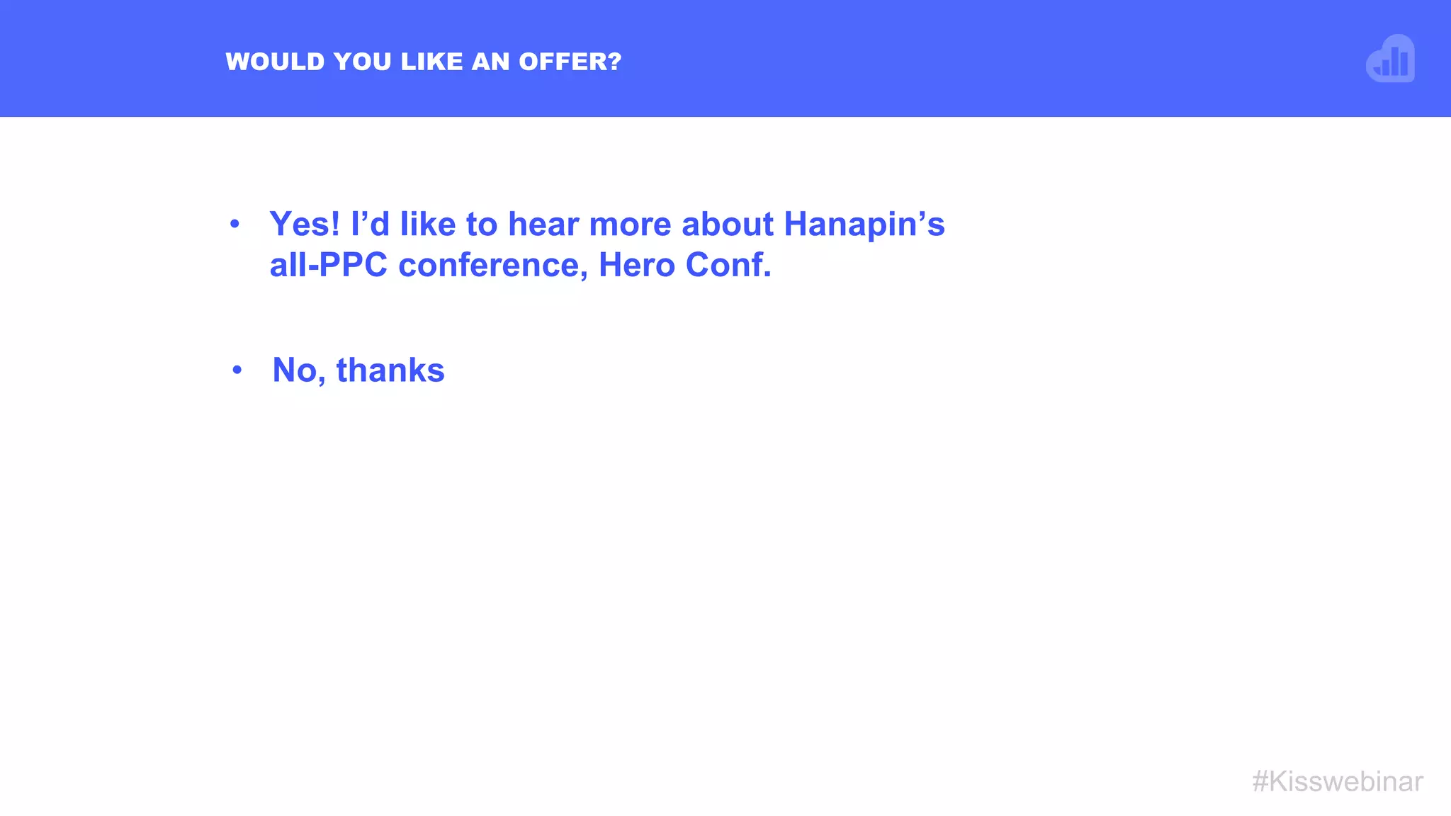 •  Yes! I’d like to hear more about Hanapin’s
all-PPC conference, Hero Conf.
WOULD YOU LIKE AN OFFER?
#Kisswebinar
•  No, thanks
 