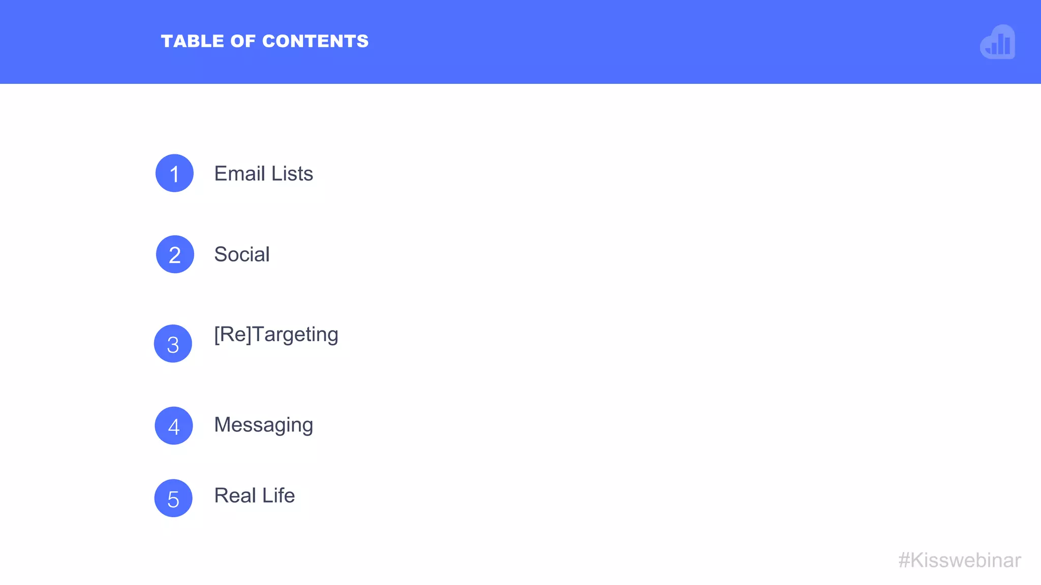 1 Email Lists
2 Social
TABLE OF CONTENTS
#Kisswebinar
4! Messaging
Real Life
[Re]Targeting
5!
3!
 