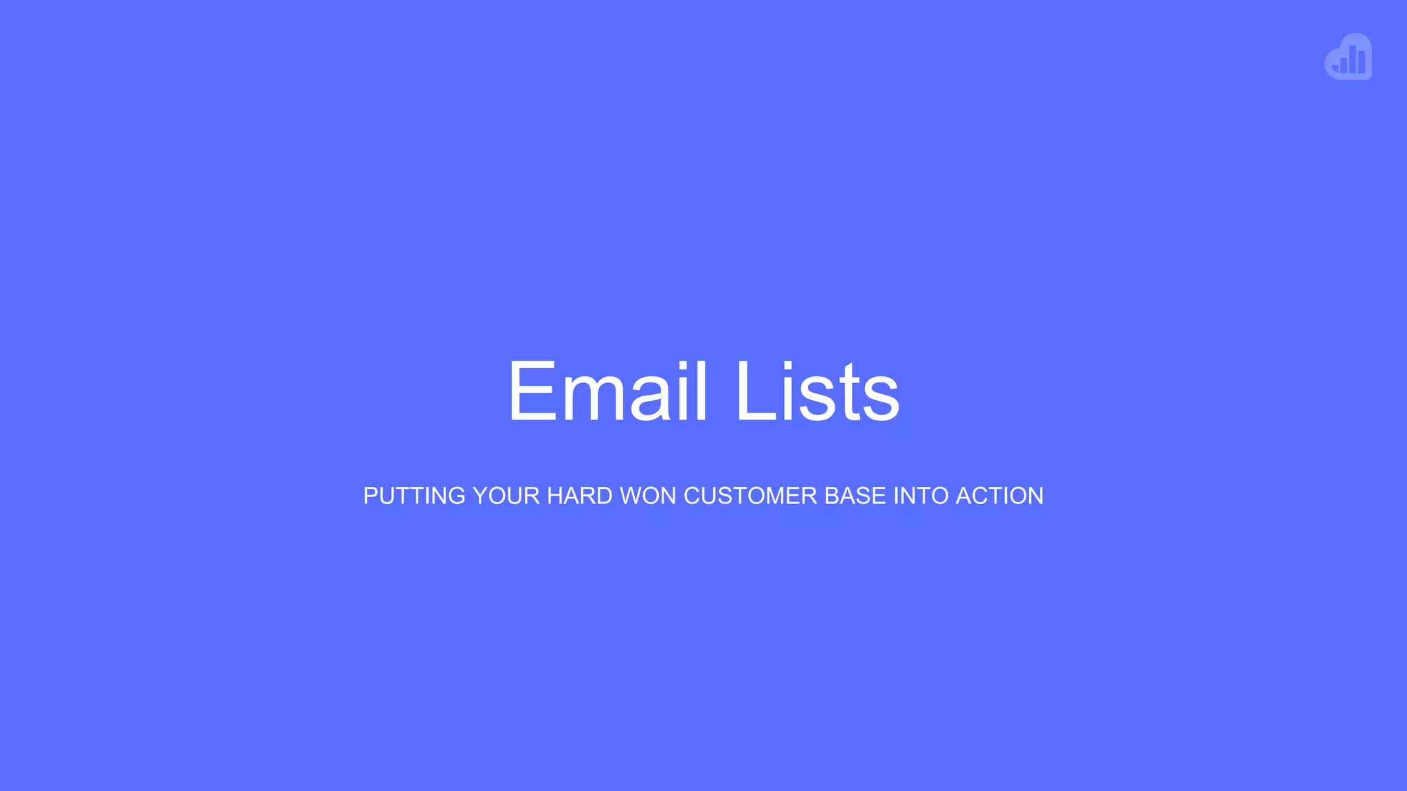 Email Lists
PUTTING YOUR HARD WON CUSTOMER BASE INTO ACTION
 