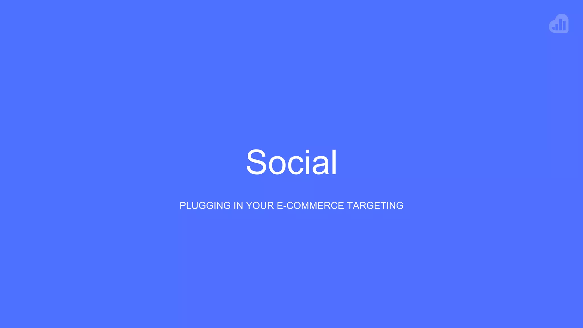 Social
PLUGGING IN YOUR E-COMMERCE TARGETING
 