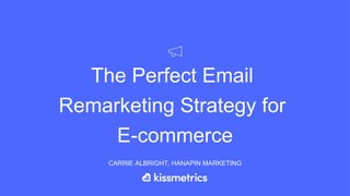 The Perfect Email
Remarketing Strategy for
E-commerce
CARRIE ALBRIGHT, HANAPIN MARKETING
 