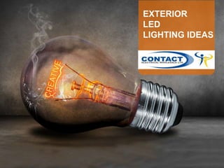 EXTERIOR
LED
LIGHTING IDEAS
 