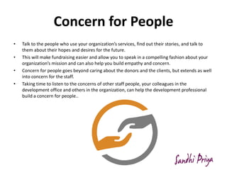 Concern for People
• Talk to the people who use your organization’s services, find out their stories, and talk to
them abo...