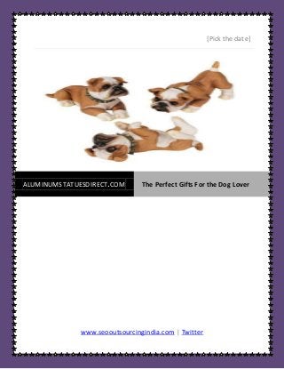 [Pick the date]




ALUMINUMSTATUESDIRECT.COM       The Perfect Gifts For the Dog Lover




              www.seooutsourcingindia.com | Twitter
 