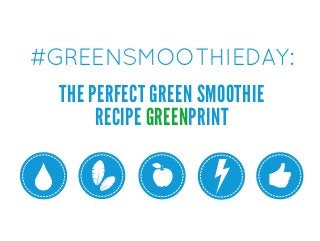 #GREENSMOOTHIEDAY:
THE PERFECT GREEN SMOOTHIE
RECIPE GREENPRINT
 