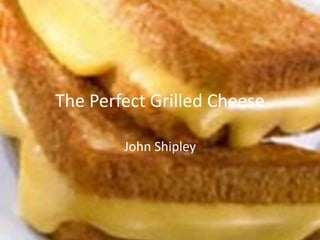 The Perfect Grilled Cheese
John Shipley
 