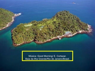Música: Good Morning/ E. Cortazar. Baia da Ilha Grande/Rio de Janeiro/Brasil. 