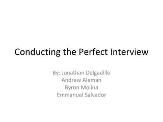 Conducting the Perfect Interview
         By: Jonathan Delgadillo
             Andrew Aleman
              Byron Molina
          Emmanuel Salvador
 
