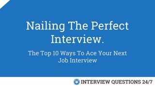 Nailing The Perfect
Interview.
The Top 10 Ways To Ace Your Next
Job Interview
 
