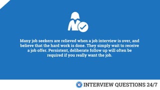 Many job seekers are relieved when a job interview is over, and
believe that the hard work is done. They simply wait to re...