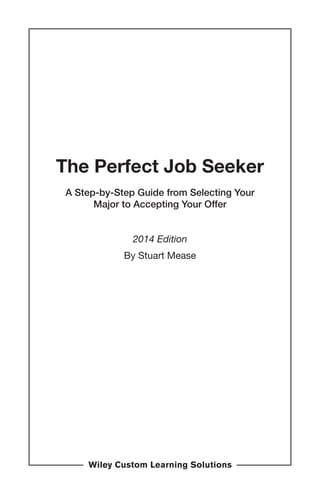 The Perfect Job Seeker
A Step-by-Step Guide from Selecting Your
Major to Accepting Your Offer
2014 Edition
By Stuart Mease

 