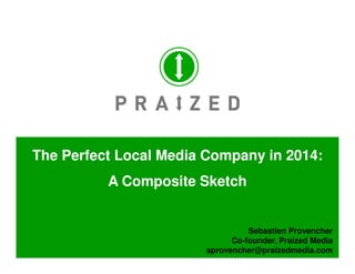 The Perfect Local Media Company in 2014:
          A Composite Sketch


                                 Sebastien Provencher
1                            Co-founder, Praized Media
                       sprovencher@praizedmedia.com
 