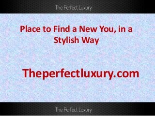 Place to Find a New You, in a
Stylish Way
Theperfectluxury.com
 