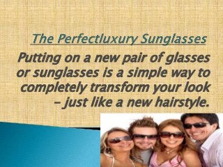 Putting on a new pair of glasses
or sunglasses is a simple way to
completely transform your look
- just like a new hairstyle.
 