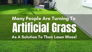 Many People Are Turning To
As A Solution To Their Lawn Woes!
Artificial Grass
 
