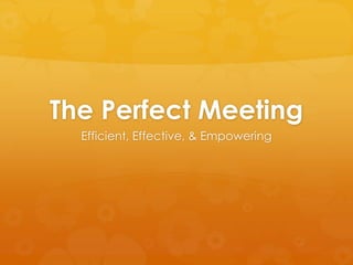 The Perfect Meeting
Efficient, Effective, & Empowering

 
