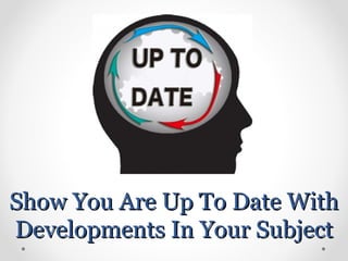 Show You Are Up To Date WithShow You Are Up To Date With
Developments In Your SubjectDevelopments In Your Subject
 