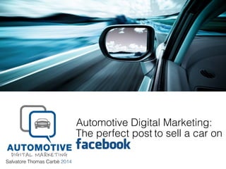 Salvatore Thomas Carbè 2014
Automotive Digital Marketing:
facebook
The perfect post to sell a car on
 