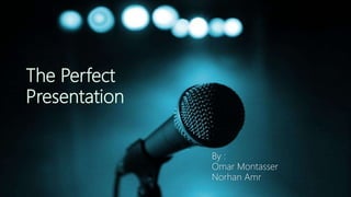 The Perfect
Presentation
By :
Omar Montasser
Norhan Amr
 