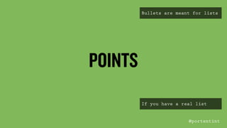 POINTS
Bullets are meant for lists
If you have a real list
@portentint	
  
 
