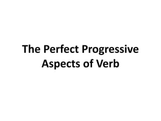 The Perfect Progressive
Aspects of Verb
 