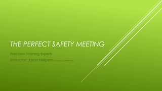 THE PERFECT SAFETY MEETING
Precision Training Experts
Instructor: Jason Heilpern M.E.S.H., A.S.C., Master Trainer
 