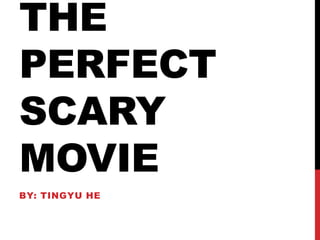 THE
PERFECT
SCARY
MOVIE
BY: TINGYU HE

 