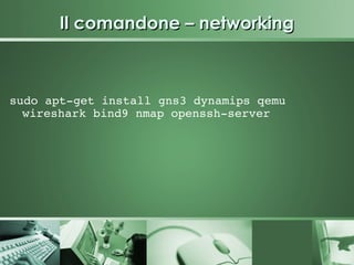 Il comandone – networking



sudo apt­get install gns3 dynamips qemu 
  wireshark bind9 nmap openssh­server




 
 